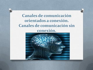 Canales de comunicación
  orientados a conexión.
Canales de comunicación sin
         conexión.
 
