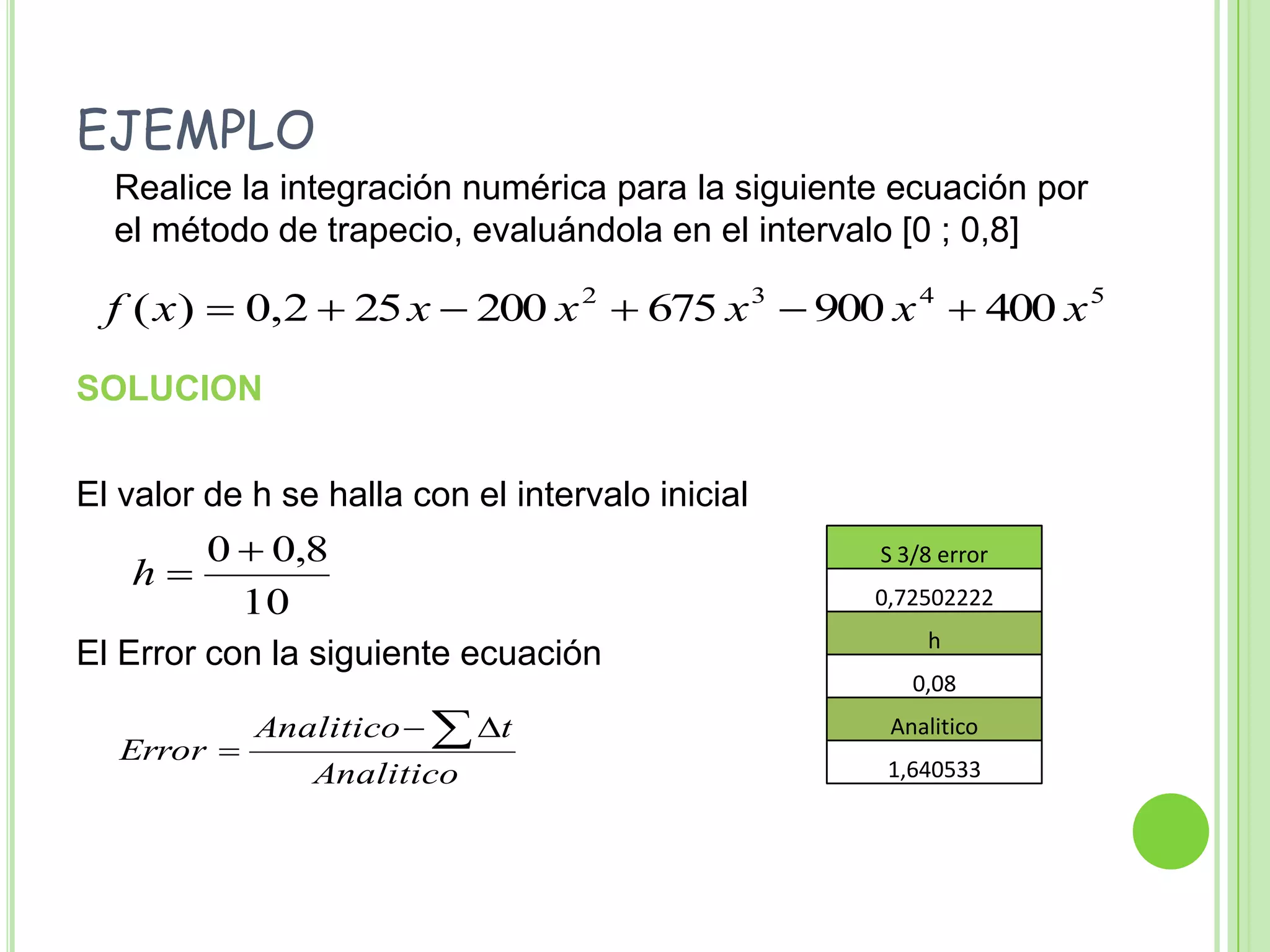 EJEMPLO	Realice la integración numérica para la siguiente ecuación por el método de trapecio, evaluándola en el intervalo [0 ; 0,8]SOLUCIONEl valor de h se halla con el intervalo inicialEl Error con la siguiente ecuación 