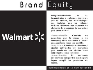 Independientemente de las herramientas o enfoques concretos que se utilicen, los mercadologos que trabajan con un enfoque holístico destacan tres aspectos en el diseño de programas de marketing para crear marcas: Personalización . Consiste en garantizar que la marca y su marketing sean relevantes a tantos consumidores como sea posible. Integración . Consiste en combinar y ajustar actividades de marketing para maximizar sus efectos tanto individuales como colectivos. Internalización . Es necesario adoptar una perspectiva interna para lograr cumplir las promesas de marca. 