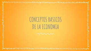 CONCEPTOS BASICOS
DE LA ECONOMIA
 
