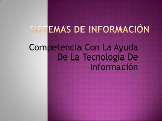 SISTEMAS DE INFORMACIÓN Competencia Con La Ayuda De La Tecnología De Información 