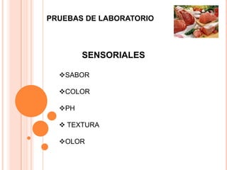 PRUEBAS DE LABORATORIO



        SENSORIALES

  SABOR

  COLOR

  PH

   TEXTURA

  OLOR
 