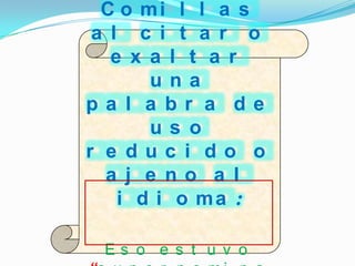 C o mi l l a s
 a l c i t a r o
   e x a l t a r
       una
pa l a br a de
       us o
r e duc i do o
  a j e no a l
    i d i o ma :

 Es o e s t u v o
 