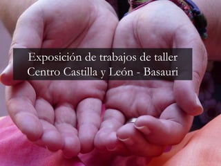 Exposición de trabajos de taller
Centro Castilla y León - Basauri
 