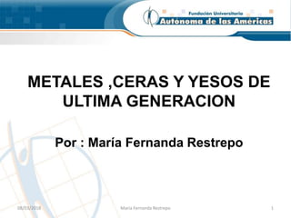 METALES ,CERAS Y YESOS DE
ULTIMA GENERACION
Por : María Fernanda Restrepo
08/03/2018 Maria Fernanda Restrepo 1
 