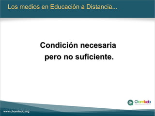 Los medios en Educación a Distancia...
Condición necesariaCondición necesaria
pero no suficiente.pero no suficiente.
 
