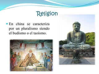 Religion
 En china se caracteriza
por un pluralismo siendo
el budismo o el taoísmo.
 