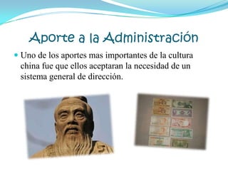Aporte a la Administración
 Uno de los aportes mas importantes de la cultura
china fue que ellos aceptaran la necesidad de un
sistema general de dirección.
 
