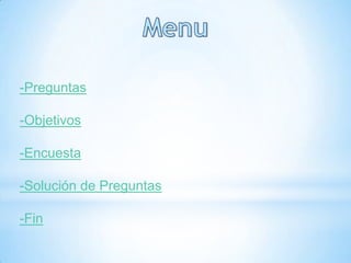 -Preguntas
-Objetivos
-Encuesta
-Solución de Preguntas
-Fin
 