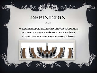 DEFINICION

 LA CIENCIA POLÍTICA ES UNA CIENCIA SOCIAL QUE
 ESTUDIA LA TEORÍA Y PRÁCTICA DE LA POLÍTICA,
  LOS SISTEMAS Y COMPORTAMIENTOS POLÍTICOS
 
