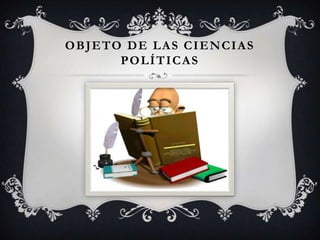 O B J E TO D E L A S C I E N C I A S
          POLÍTICAS
 