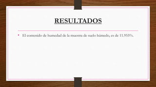 RESULTADOS
• El contenido de humedad de la muestra de suelo húmedo, es de 11.955%.
 