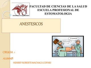 FACULTAD DE CIENCIAS DE LA SALUD 
ESCUELA PROFESIONAL DE 
ANESTESICOS 
ESTOMATOLOGIA 
CIRUGIA 1 
ALUMNo: 
HENRRY ROBERTS MACHACA COPARI 
 