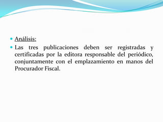  Análisis:
 Las tres publicaciones deben ser registradas y
  certificadas por la editora responsable del periódico,
  conjuntamente con el emplazamiento en manos del
  Procurador Fiscal.
 