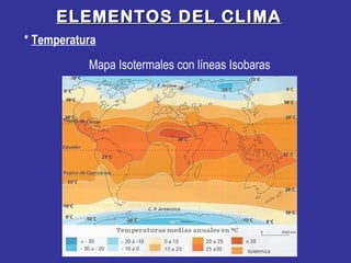 ELEMENTOS DEL CLIMAELEMENTOS DEL CLIMA
* Temperatura
Mapa Isotermales con líneas Isobaras
 