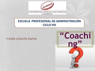 Aulla Limache Karina
ESCUELA PROFESIONAL DE ADMINISTRACIÓN
CICLO VIII
“Coachi
ng”
 