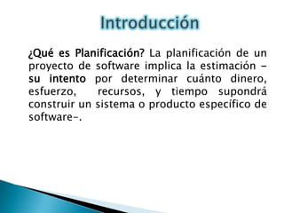  	¿Qué esPlanificación? La planificación de un proyectode software implica la estimación -su intento por determinar cuánto dinero, esfuerzo,  recursos, y tiempo supondrá construir un sistema o producto específico de software-. Introducción