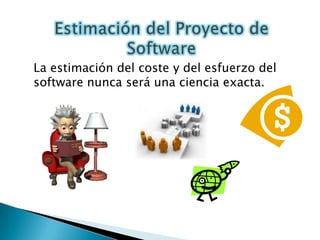 Estimación del Proyecto de Software 	La estimación del coste y del esfuerzo del software nunca será una ciencia exacta.