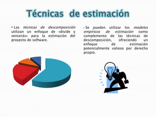 Técnicas  de estimaciónLas técnicas de descomposición utilizan un enfoque de «divide y vencerás» para la estimación del proyecto de software.