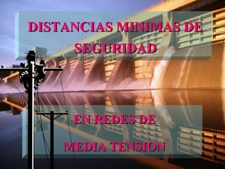 DISTANCIAS MINIMAS DE
     SEGURIDAD




     EN REDES DE

    MEDIA TENSION
 