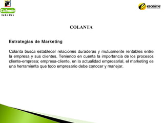 COLANTA
 
Estrategias de Marketing
Colanta busca establecer relaciones duraderas y mutuamente rentables entre
la empresa y...