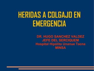 HERIDAS A COLGAJO EN
     EMERGENCIA
     DR. HUGO SANCHEZ VALDEZ
        JEFE DEL SERCIQUEM
     Hospital Hipólito Unanue Tacna
                 MINSA
 