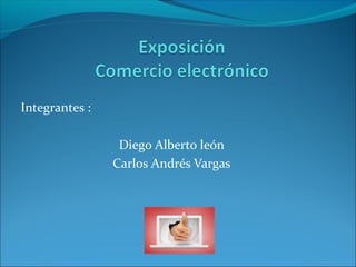 Integrantes :

                 Diego Alberto león
                Carlos Andrés Vargas
 
