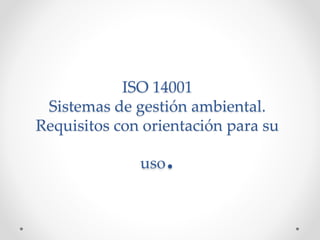 ISO 14001
Sistemas de gestión ambiental.
Requisitos con orientación para su
uso.
 