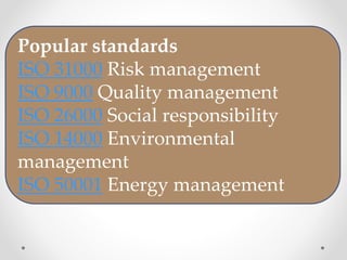 Popular standards
ISO 31000 Risk management
ISO 9000 Quality management
ISO 26000 Social responsibility
ISO 14000 Environm...