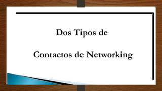 Dos Tipos de
Contactos de Networking
 