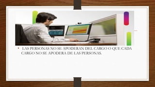 • LAS PERSONAS NO SE APODERAN DEL CARGO O QUE CADA
CARGO NO SE APODERA DE LAS PERSONAS.
 