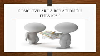 COMO EVITAR LA ROTACION DE
PUESTOS ?
 