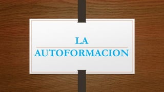 LA
AUTOFORMACION
 
