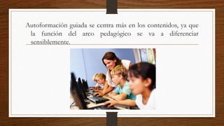 Autoformación guiada se centra más en los contenidos, ya que
la función del arco pedagógico se va a diferenciar
sensiblemente.
 