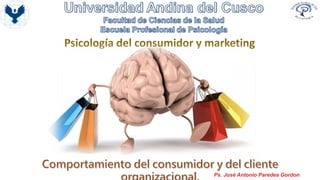 Ps. José Antonio Paredes Gordon
Psicología del consumidor y marketing
 