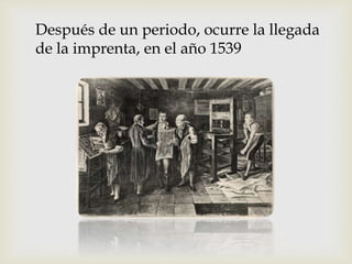 Después de un periodo, ocurre la llegada
de la imprenta, en el año 1539
 