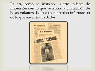 Es así, como se instalan cierto talleres de
impresión con lo que se inicia la circulación de
hojas volantes, las cuales contenían información
de lo que sucedía alrededor
 