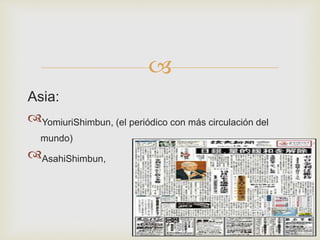 
Asia:
YomiuriShimbun, (el periódico con más circulación del
mundo)
AsahiShimbun,
 