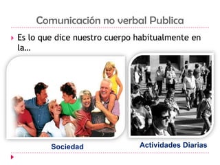 Comunicación no verbal PublicaEs lo que dice nuestro cuerpo habitualmente en la… Actividades Diarias Sociedad