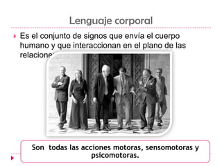 Lenguaje corporalEs el conjunto de signos que envía el cuerpo humano y que interaccionan en el plano de las relaciones humanas.