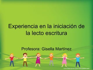 Experiencia en la iniciación de
      la lecto escritura

     Profesora: Gisella Martínez
 
