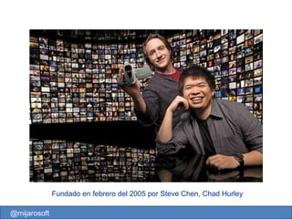 Fundado en febrero del 2005 por Steve Chen, Chad Hurley @mijarosoft 