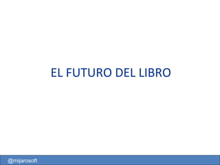 EL FUTURO DEL LIBRO @mijarosoft 