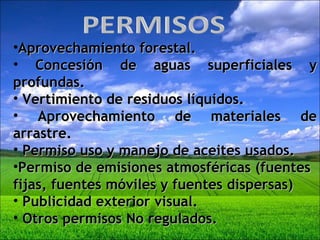 Aprovechamiento forestal. Concesión de aguas superficiales y profundas. Vertimiento de residuos líquidos. Aprovechamiento de materiales de arrastre. Permiso uso y manejo de aceites usados. Permiso de emisiones atmosféricas (fuentes fijas, fuentes móviles y fuentes dispersas) Publicidad exterior visual. Otros permisos No regulados. 