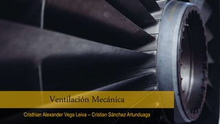 Ventilación Mecánica
Cristhian Alexander Vega Leiva – Cristian Sánchez Artunduaga
 