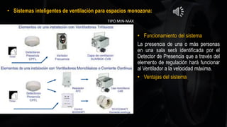 • Sistemas inteligentes de ventilación para espacios monozona:
• Funcionamiento del sistema
La presencia de una o más personas
en una sala será identificada por el
Detector de Presencia que a través del
elemento de regulación hará funcionar
al Ventilador a la velocidad máxima.
• Ventajas del sistema
TIPO MIN-MAX
 