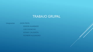 TRABAJO GRUPAL
Integrantes: JHON PINTA
EDISON ALVARADO
LUIS CHUNCHO
RONNY CALDERÓN
ROYBERR ALEJANDRO
 