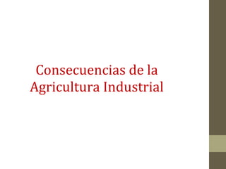 Consecuencias de la
Agricultura Industrial
 