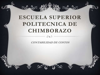 ESCUELA SUPERIOR
POLITECNICA DE
CHIMBORAZO
CONTABILIDAD DE COSTOS
 