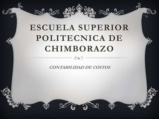 ESCUELA SUPERIOR
POLITECNICA DE
CHIMBORAZO
CONTABILIDAD DE COSTOS